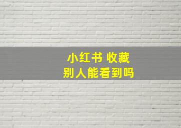 小红书 收藏 别人能看到吗